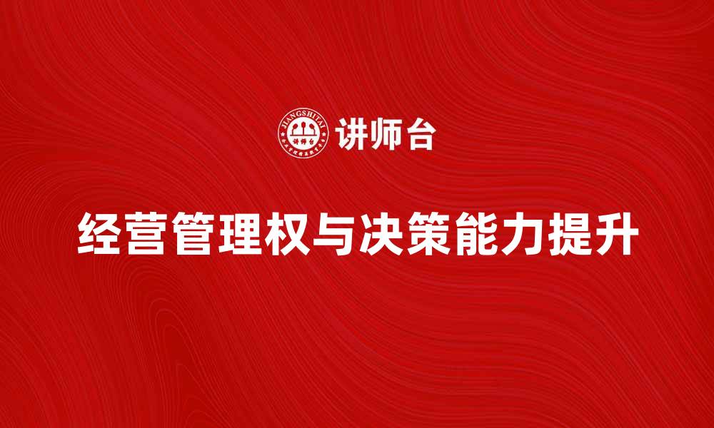 文章如何有效提升企业的经营管理权与决策能力的缩略图