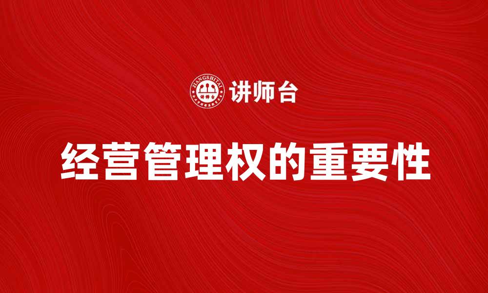 文章经营管理权的重要性及其对企业发展的影响的缩略图