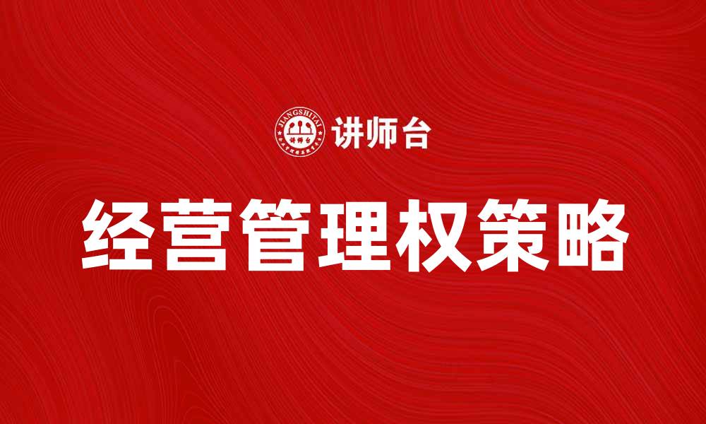 文章提升企业竞争力的关键：有效的经营管理权策略的缩略图