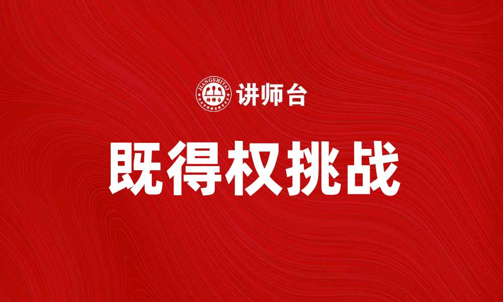 文章既得权的影响与挑战：如何应对社会变革中的利益冲突的缩略图