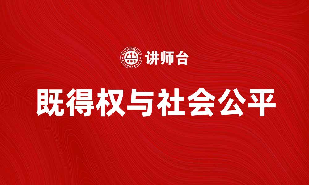 文章探讨既得权对社会公平的影响与挑战的缩略图