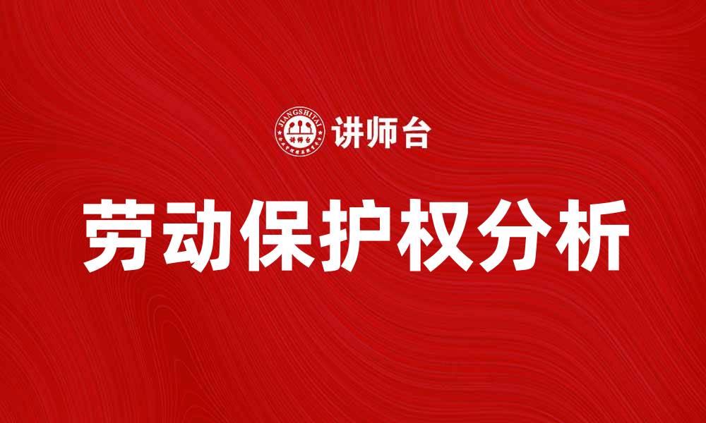 文章劳动保护权的重要性与企业责任分析的缩略图