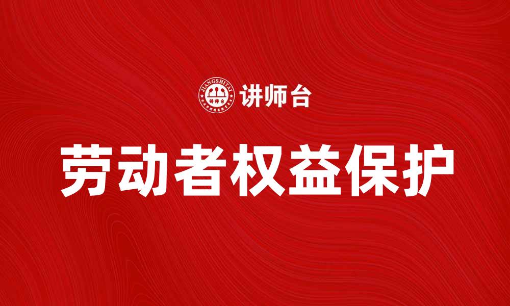 文章劳动者权利保护的重要性与实践建议的缩略图