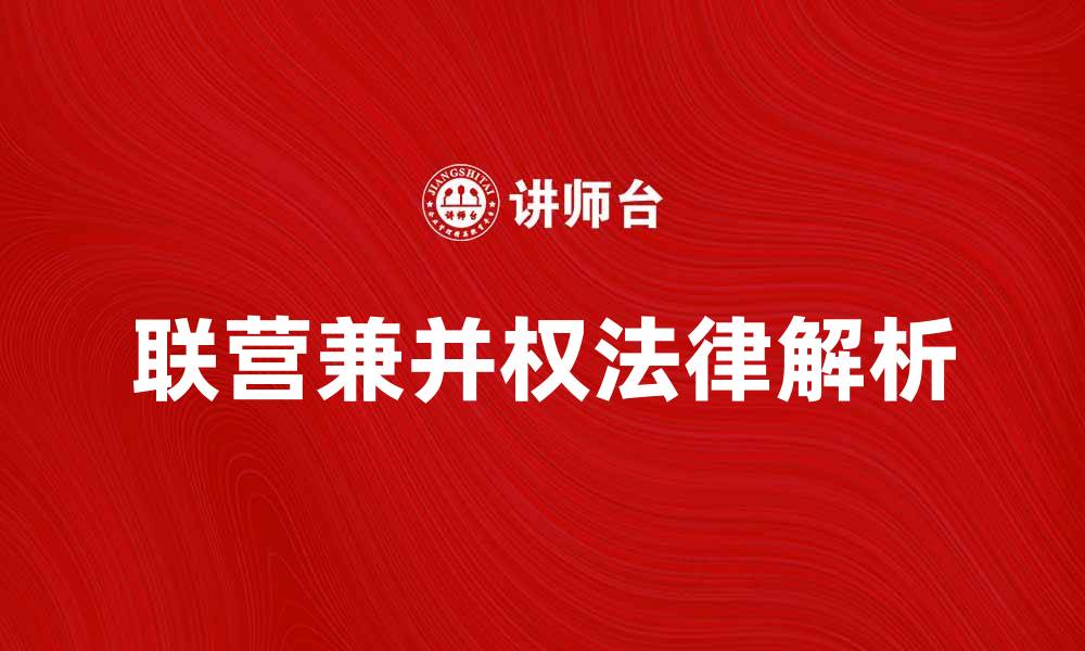 文章联营兼并权的法律解析与实践应用探讨的缩略图