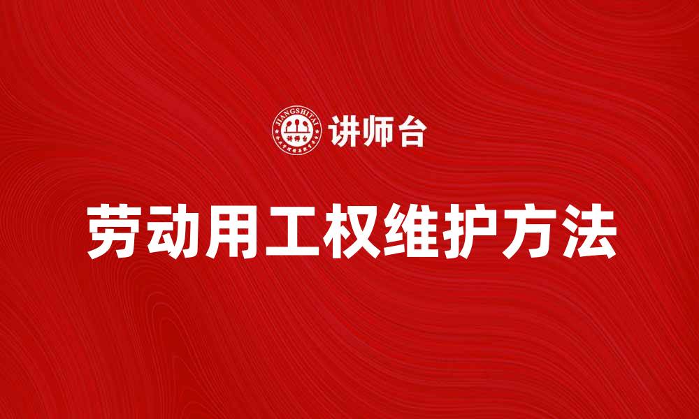 文章劳动用工权的重要性与维护方法解析的缩略图