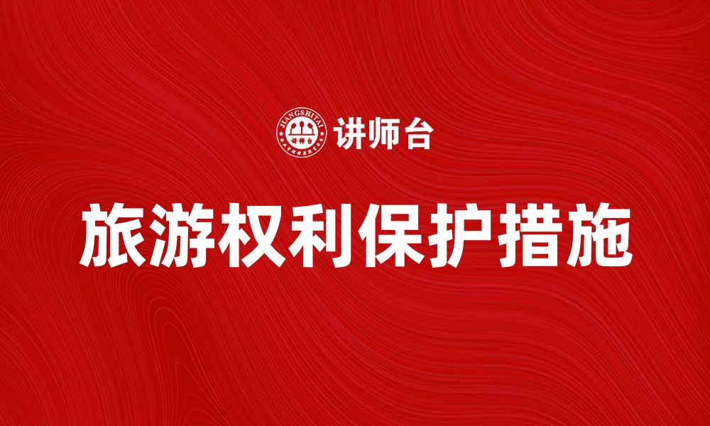 文章旅游权利的重要性与保护措施解析的缩略图