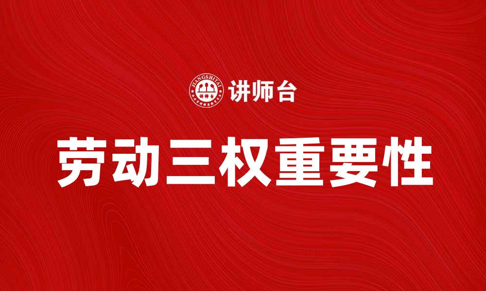 文章全面解析劳动三权的重要性与影响的缩略图
