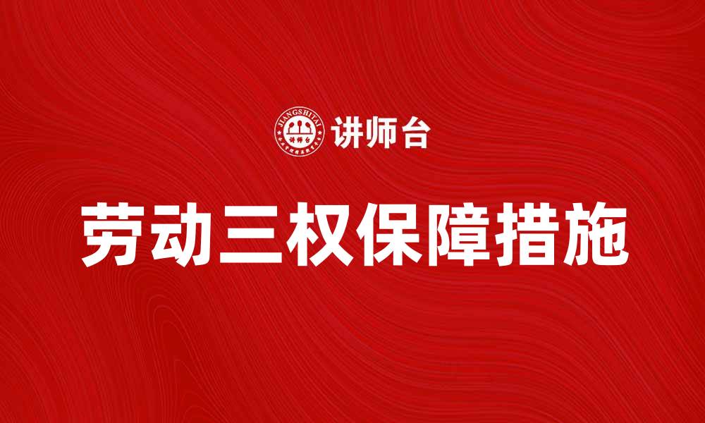 文章劳动三权在现代职场的重要性与保障措施的缩略图