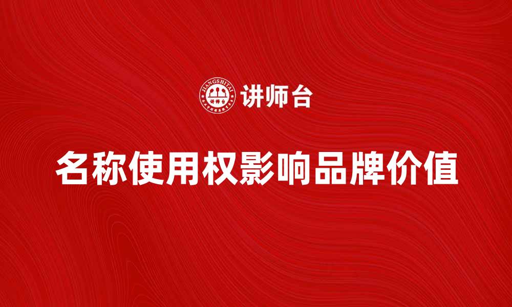 文章名称使用权如何影响品牌价值与市场竞争力的缩略图