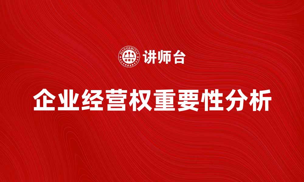 文章企业经营权的重要性及其影响因素解析的缩略图