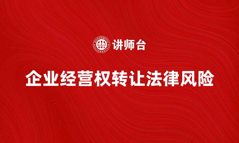 文章企业经营权转让的法律风险及应对策略的缩略图