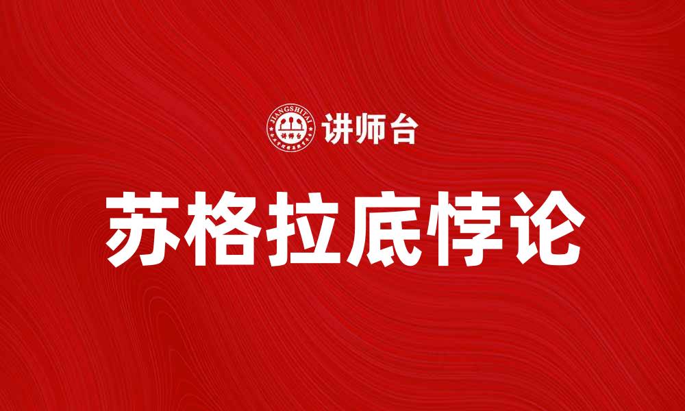 文章深入探讨苏格拉底悖论的智慧与启示的缩略图