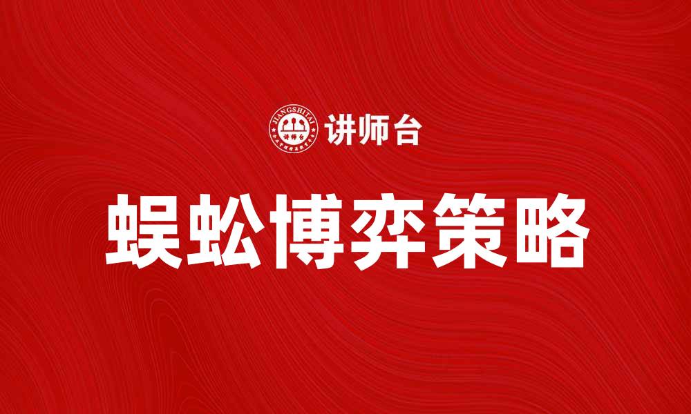 文章蜈蚣博弈：探秘这种策略游戏的魅力与技巧的缩略图