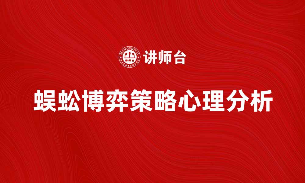 文章蜈蚣博弈：揭秘策略与心理的较量技巧的缩略图