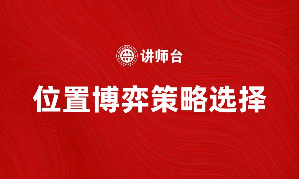 文章位置博弈：解析战术布局与策略选择的重要性的缩略图