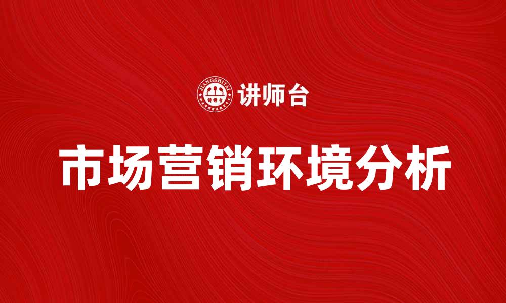 文章深入分析市场营销环境对企业战略的影响的缩略图