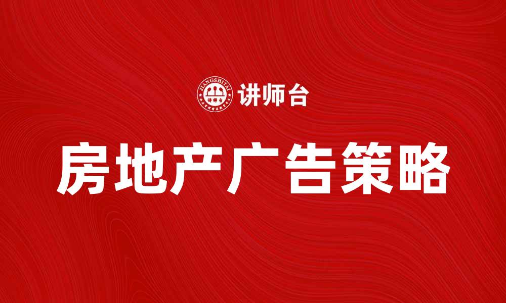 文章房地产广告目标：提升市场竞争力的关键策略的缩略图