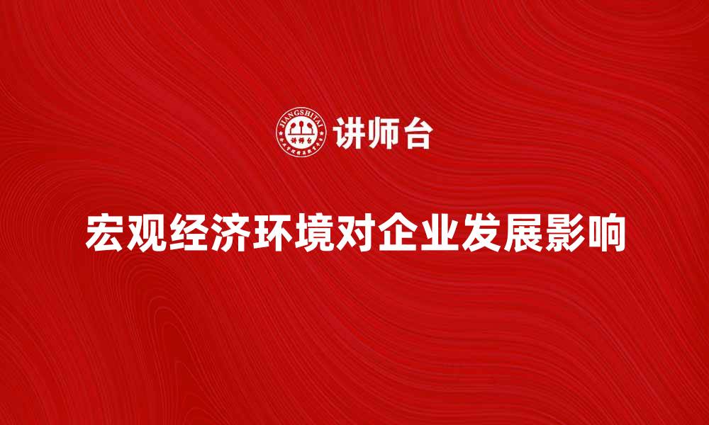 文章解析宏观经济环境对企业发展的影响与对策的缩略图