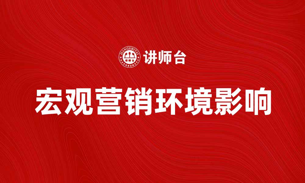 文章深入解析宏观营销环境对企业战略的影响的缩略图