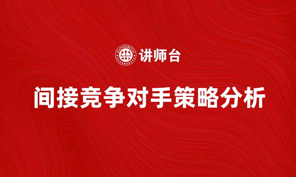 文章如何识别和分析间接竞争对手的策略的缩略图