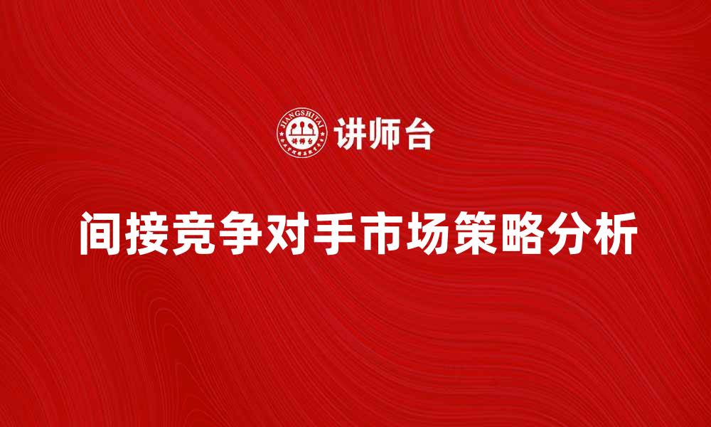 文章如何识别和分析间接竞争对手的市场策略的缩略图