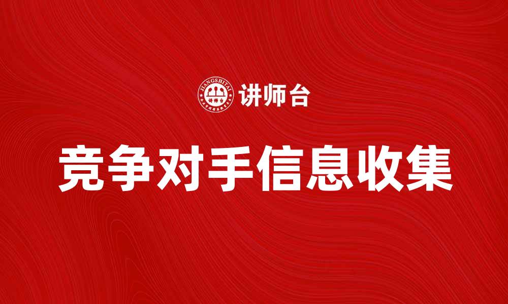 文章如何有效收集竞争对手信息提升市场竞争力的缩略图