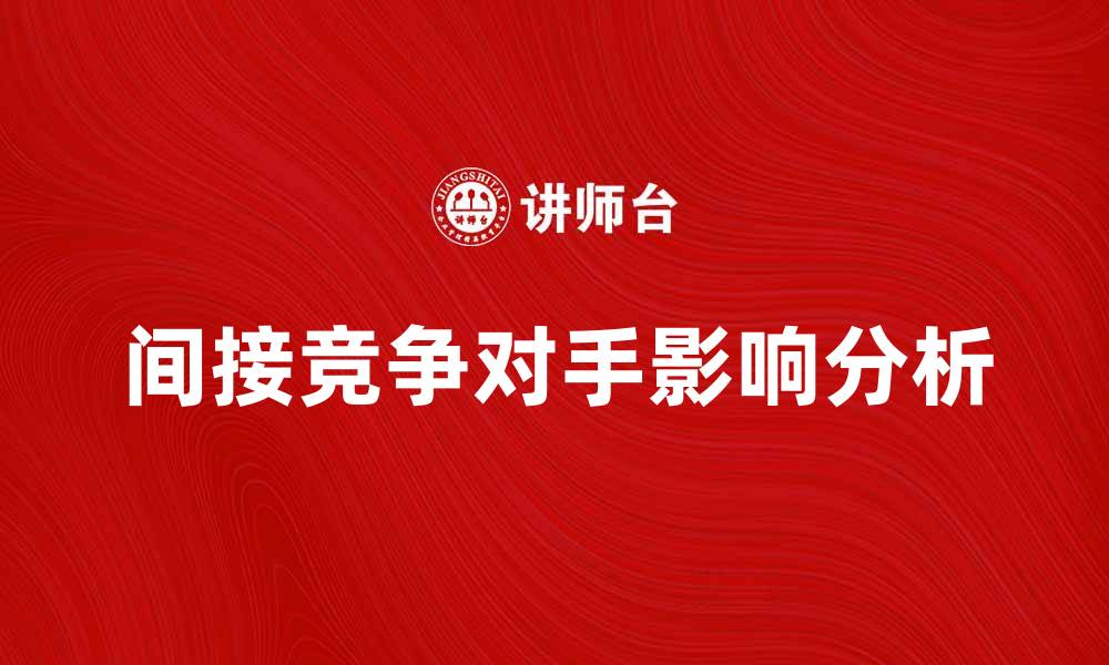 文章如何识别和分析间接竞争对手的影响的缩略图