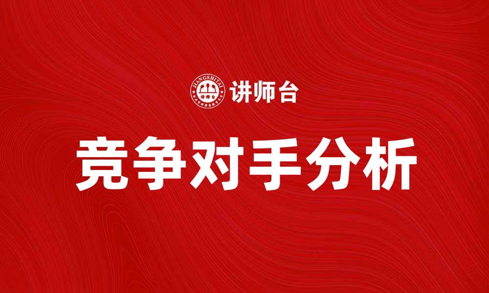 文章如何分析竞争对手信息提升市场竞争力的缩略图