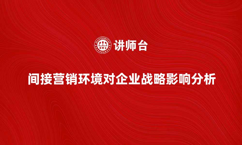 文章间接营销环境对企业战略的重要影响分析的缩略图