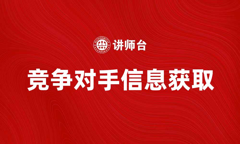 文章如何获取竞争对手信息提升市场竞争力的缩略图