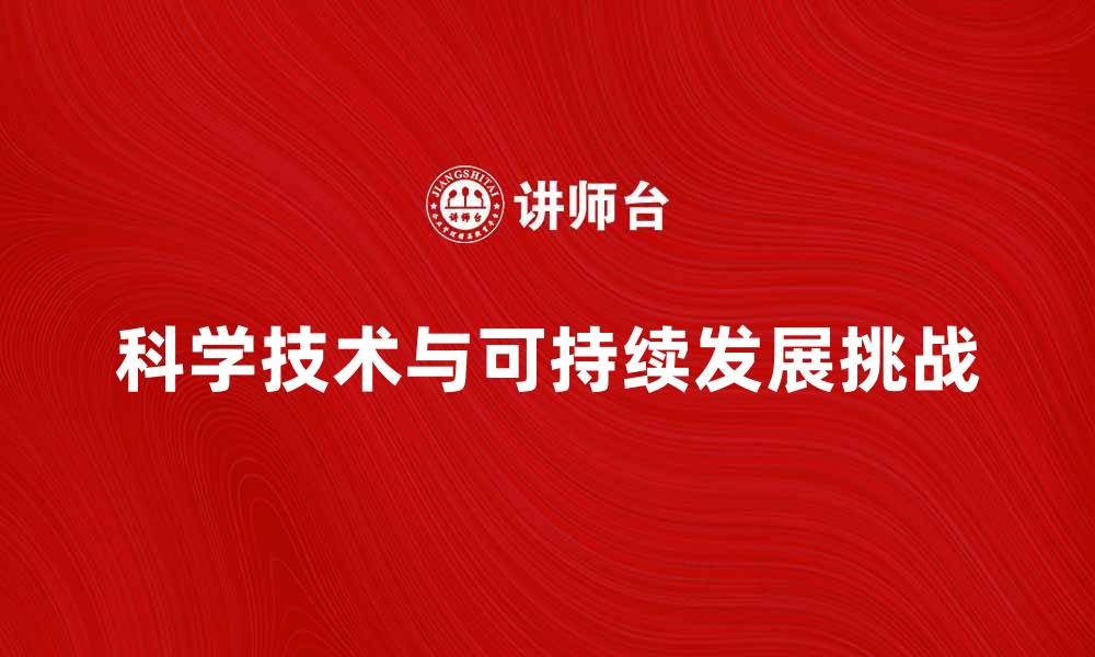 文章科学技术环境对可持续发展的影响与挑战的缩略图