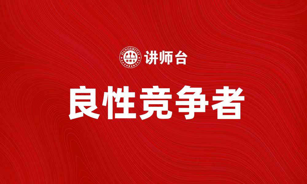 文章良性竞争者助力企业成长与市场发展的缩略图