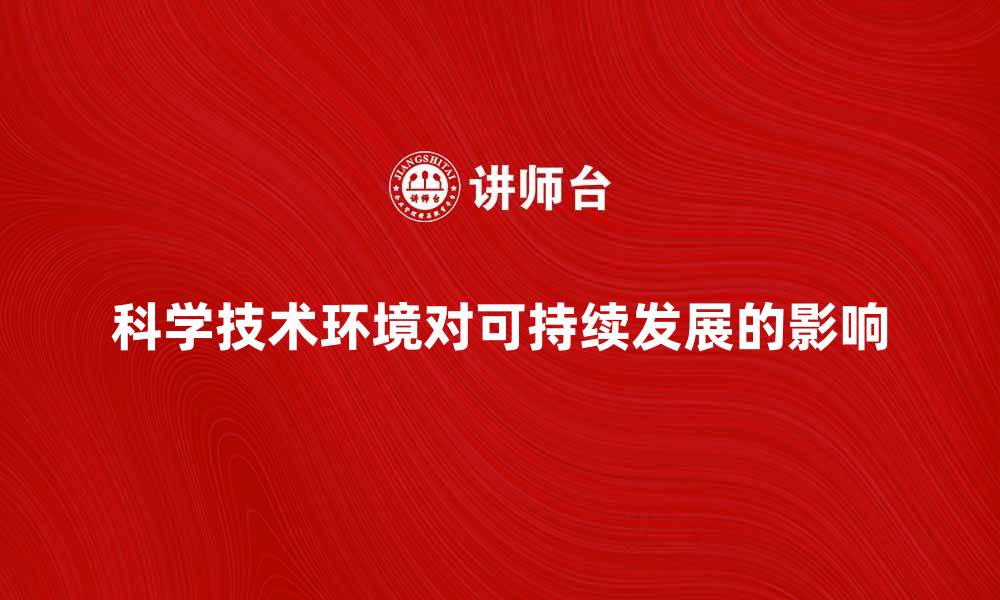 文章科学技术环境对可持续发展的影响与展望的缩略图