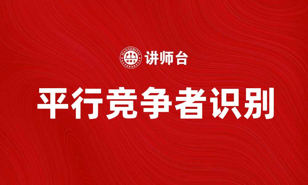 文章如何识别平行竞争者提升市场竞争力的缩略图