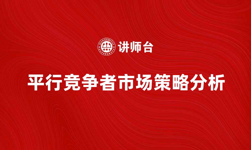 文章平行竞争者的市场策略分析与应对方法的缩略图