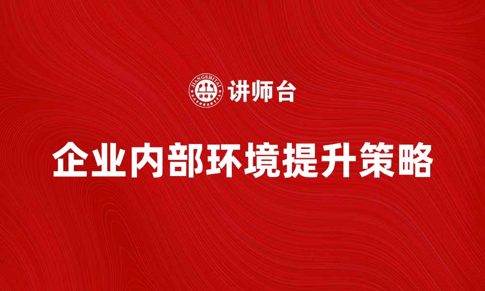 文章提升企业内部环境的策略与实践探索的缩略图