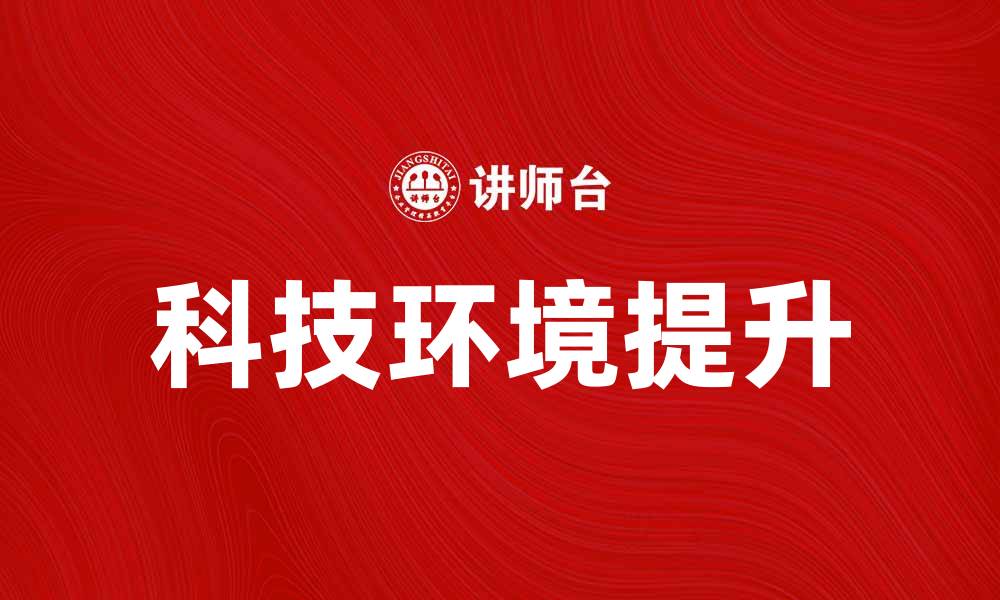 文章提升企业的科技环境，助力创新与发展的缩略图