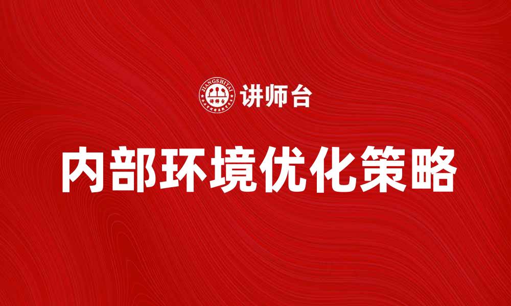 文章优化企业内部环境提升工作效率的有效策略的缩略图