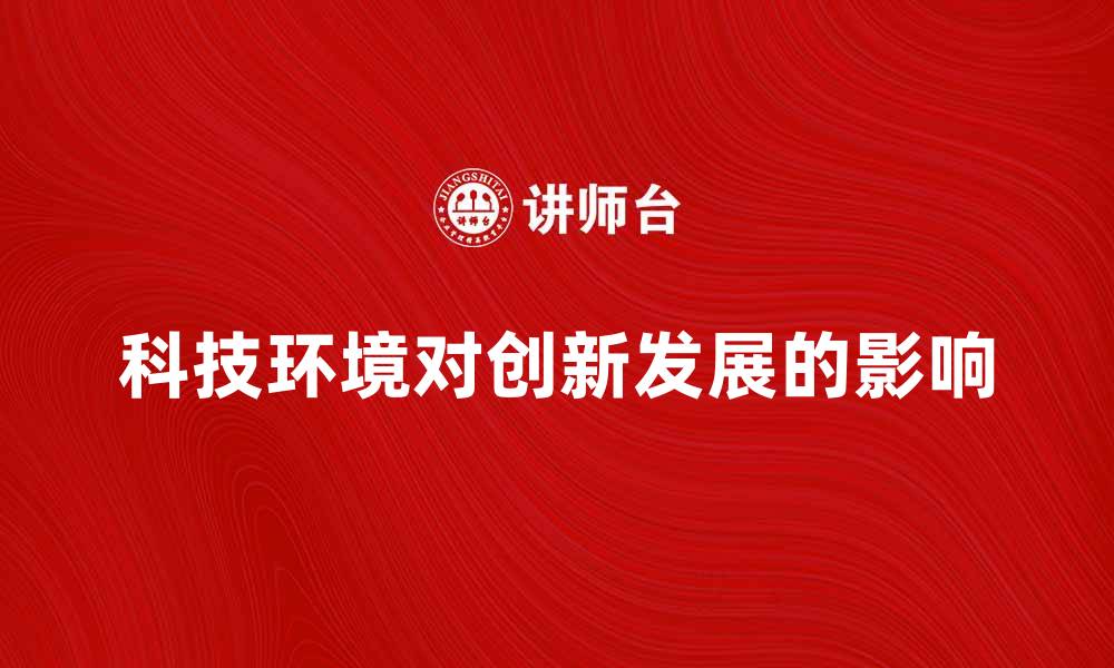 文章企业的科技环境对创新发展的影响分析的缩略图