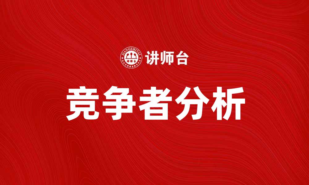 文章深入分析市场竞争者的优势与挑战的缩略图