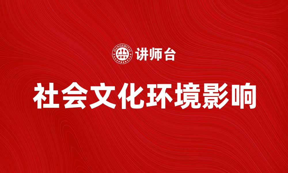 文章探索社会文化环境对个人发展的影响与启示的缩略图