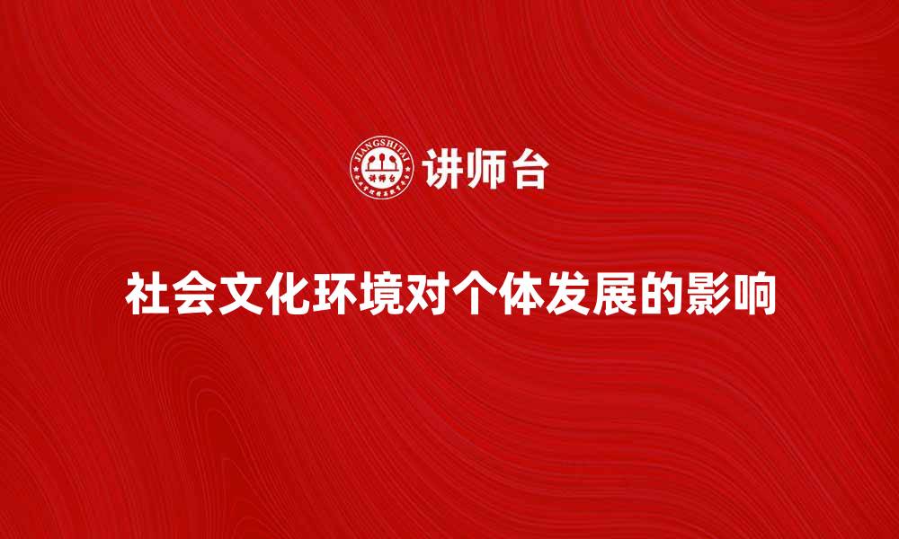 文章探索社会文化环境对个体发展的影响与启示的缩略图