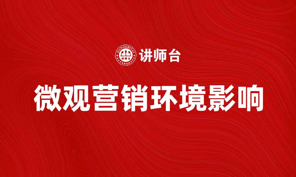文章微观营销环境对企业成功的关键影响解析的缩略图