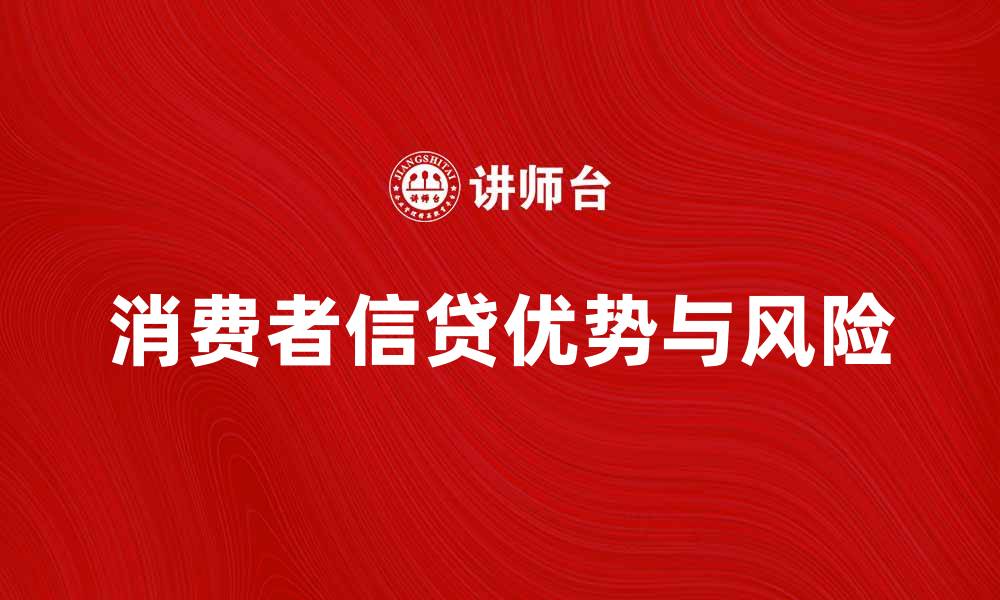 文章消费者信贷的优势与风险解析，助你明智消费的缩略图
