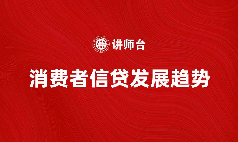 文章消费者信贷的趋势与未来发展分析的缩略图