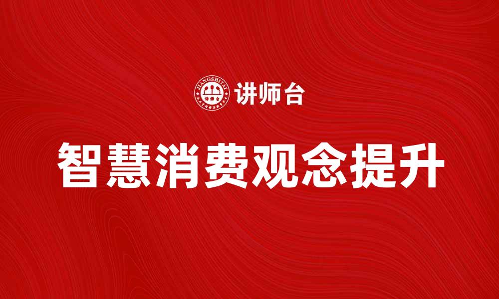 文章提升消费观念，打造智慧消费新时代的缩略图