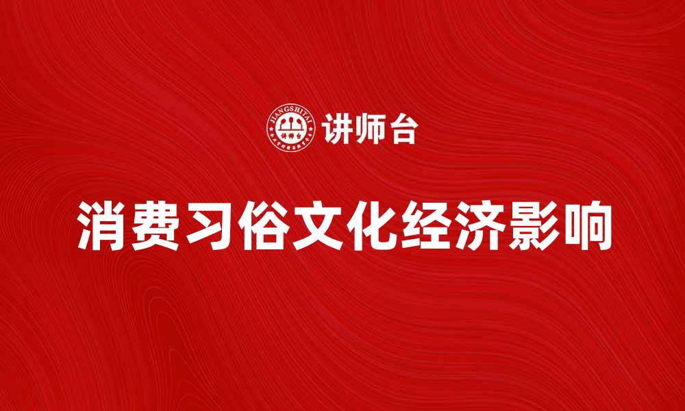 文章探索消费习俗背后的文化与经济影响的缩略图