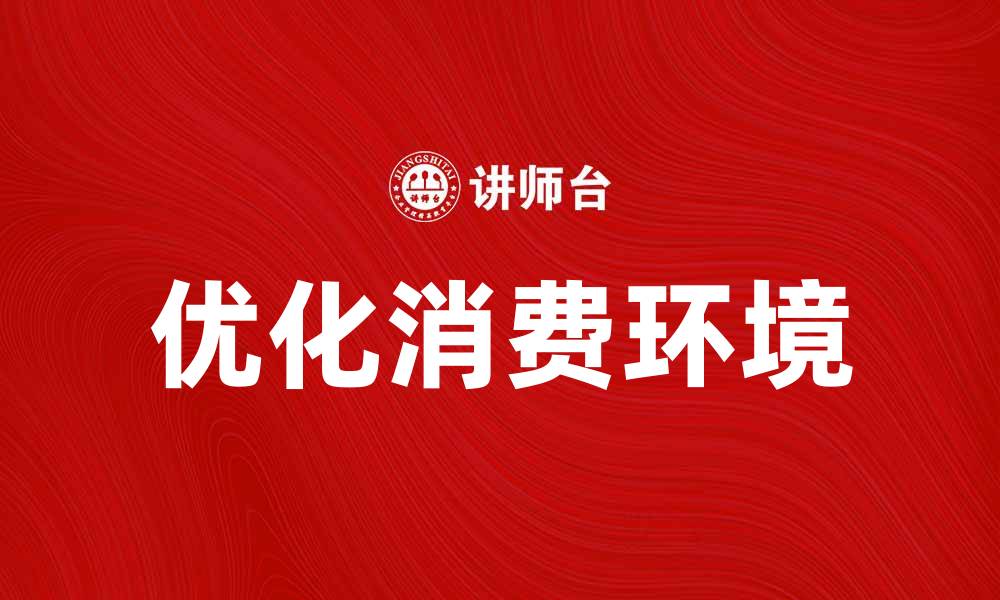 文章优化消费环境提升购物体验的有效策略的缩略图