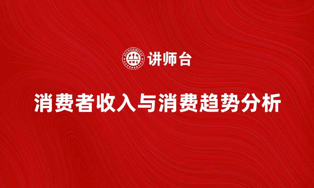 文章消费者收入对消费趋势的影响分析的缩略图