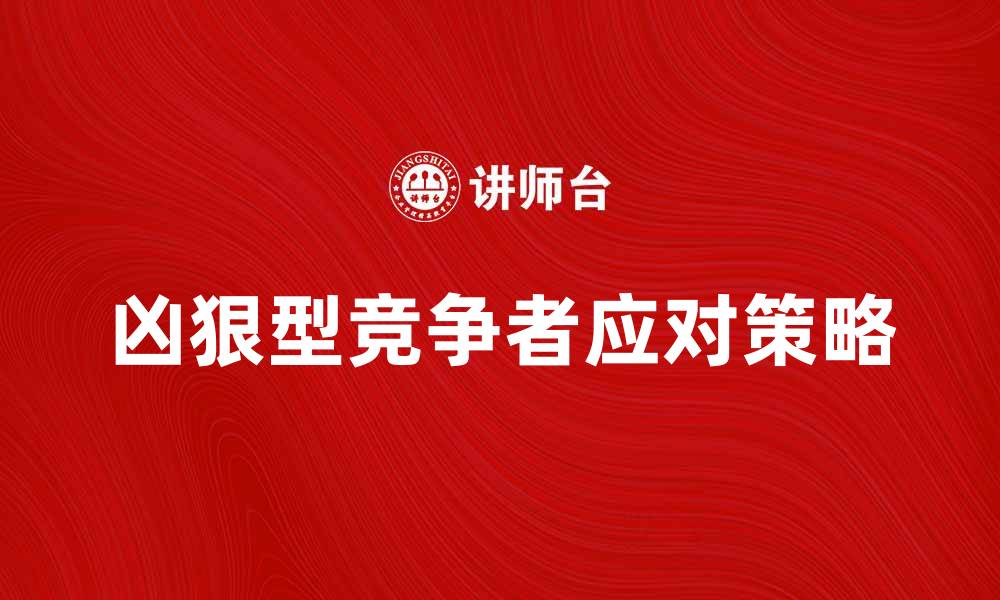 文章如何应对凶狠型竞争者的市场策略分析的缩略图